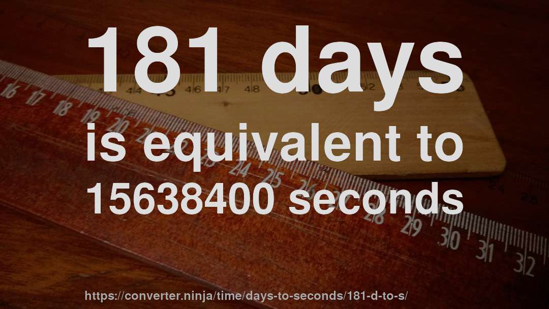 181 days is equivalent to 15638400 seconds