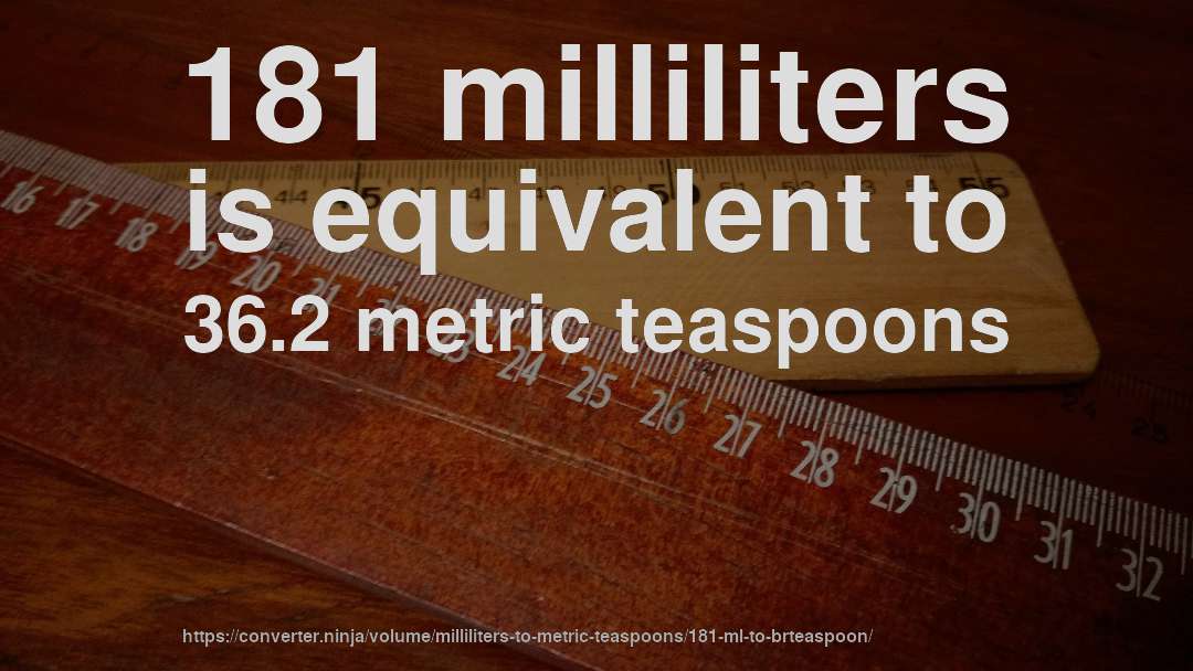 181 milliliters is equivalent to 36.2 metric teaspoons