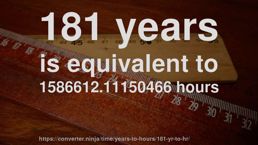 181 years is equivalent to 1586612.11150466 hours