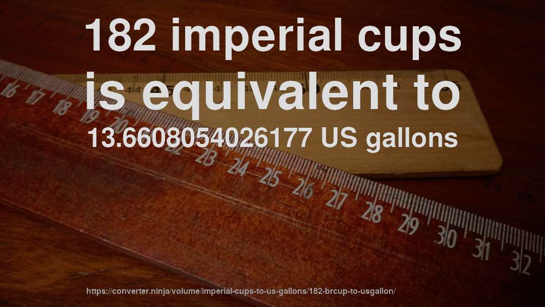 182 imperial cups is equivalent to 13.6608054026177 US gallons