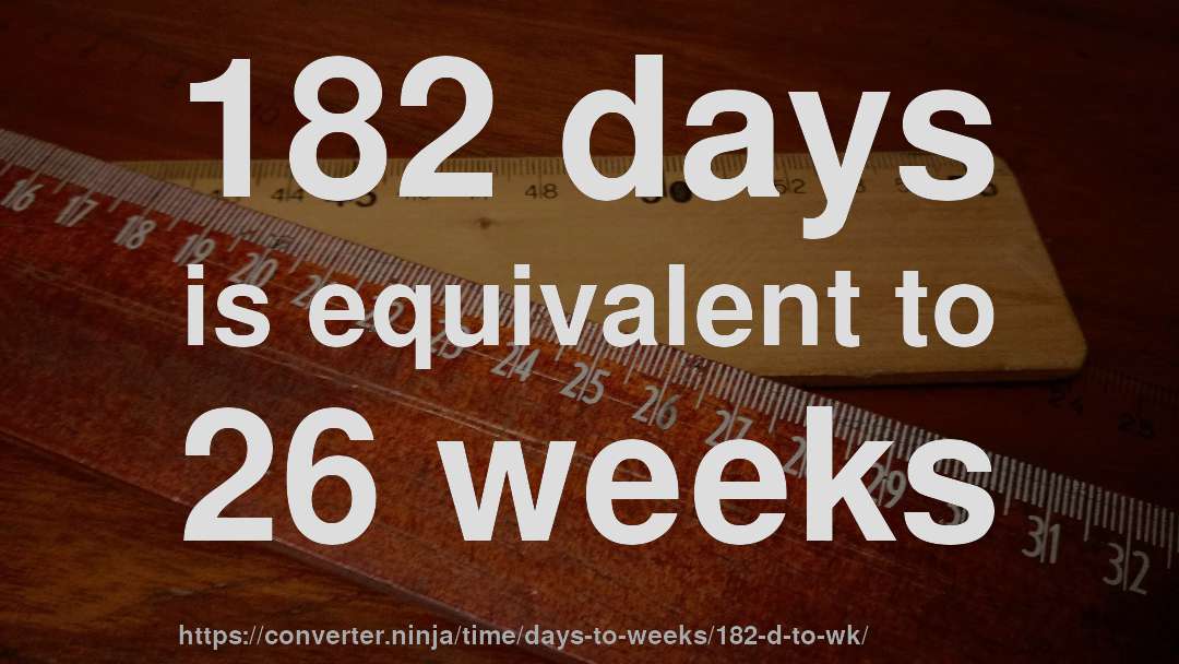 182 days is equivalent to 26 weeks