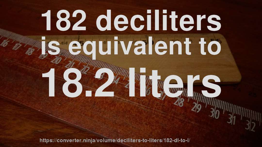 182 deciliters is equivalent to 18.2 liters