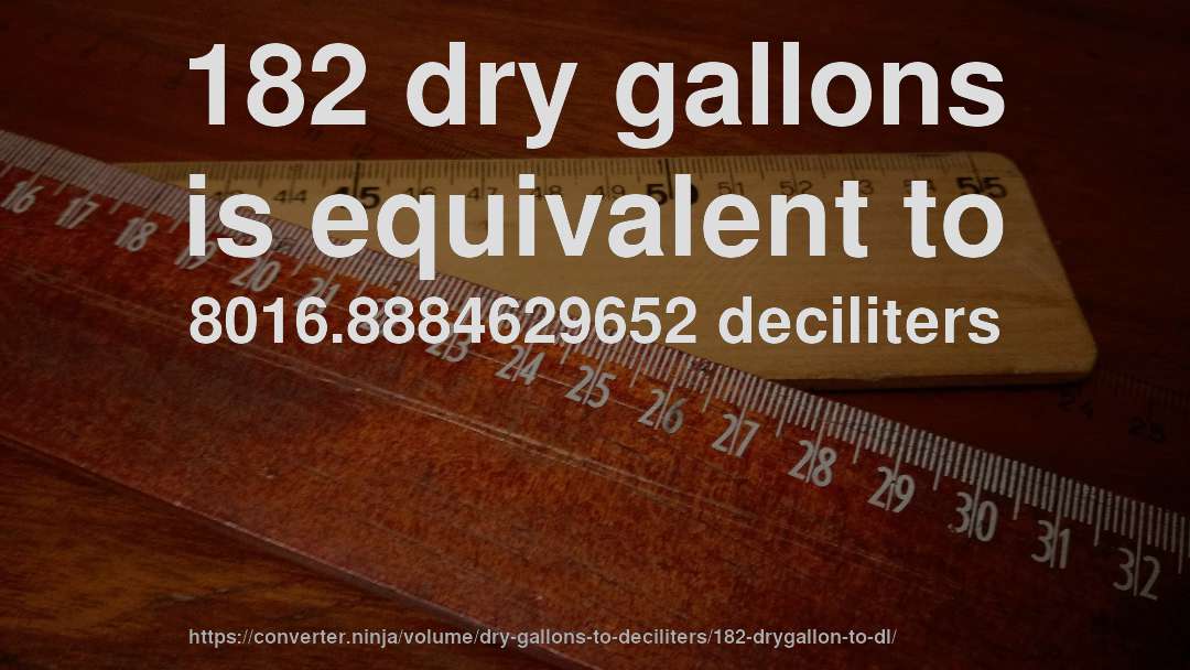 182 dry gallons is equivalent to 8016.8884629652 deciliters