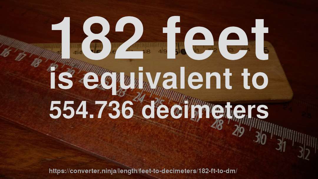 182 feet is equivalent to 554.736 decimeters