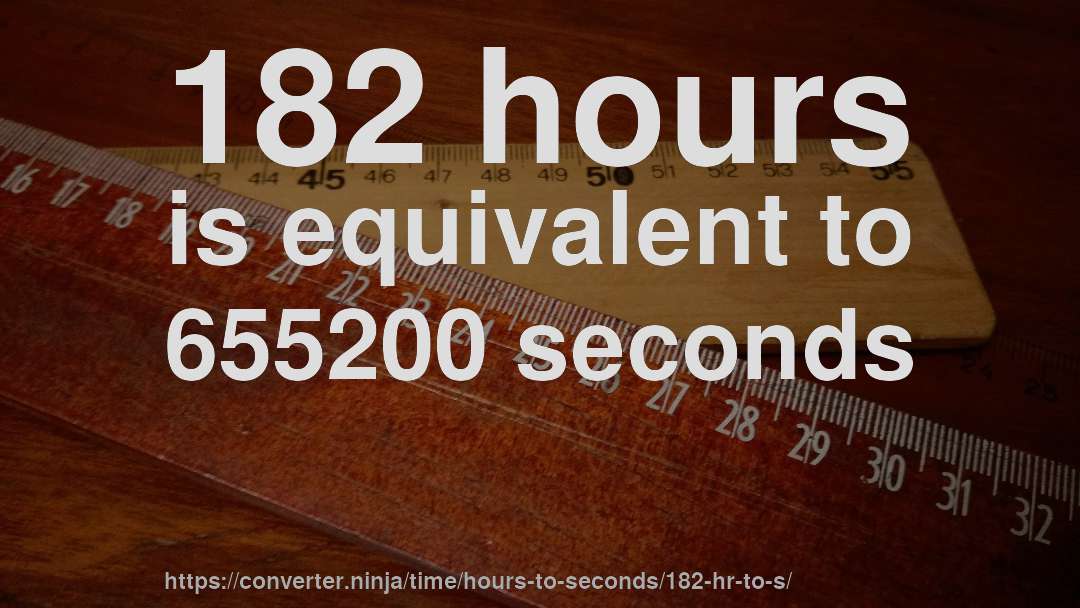 182 hours is equivalent to 655200 seconds