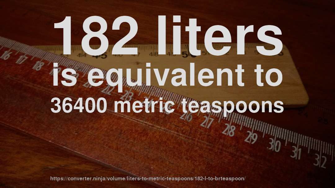 182 liters is equivalent to 36400 metric teaspoons