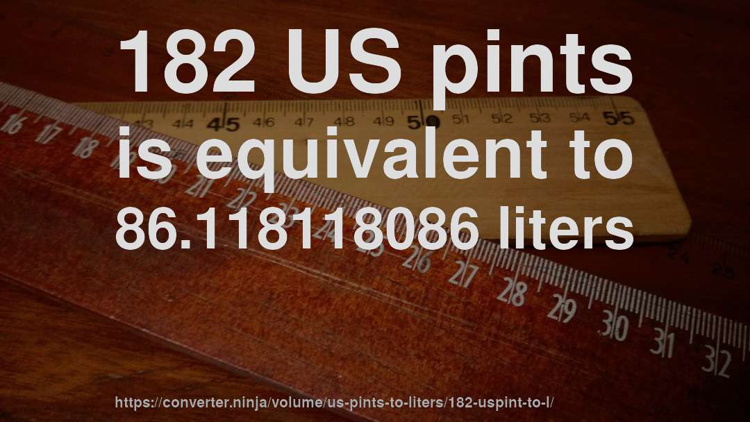182 US pints is equivalent to 86.118118086 liters