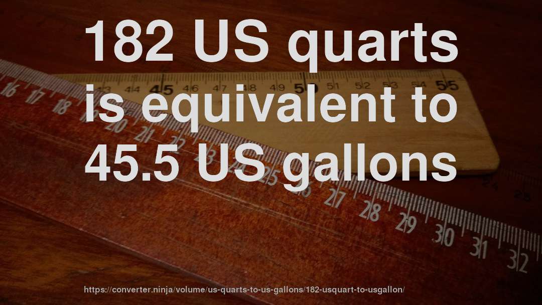 182 US quarts is equivalent to 45.5 US gallons