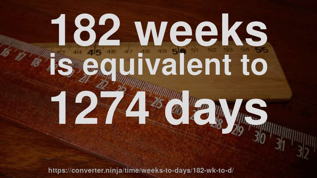 182 weeks is equivalent to 1274 days