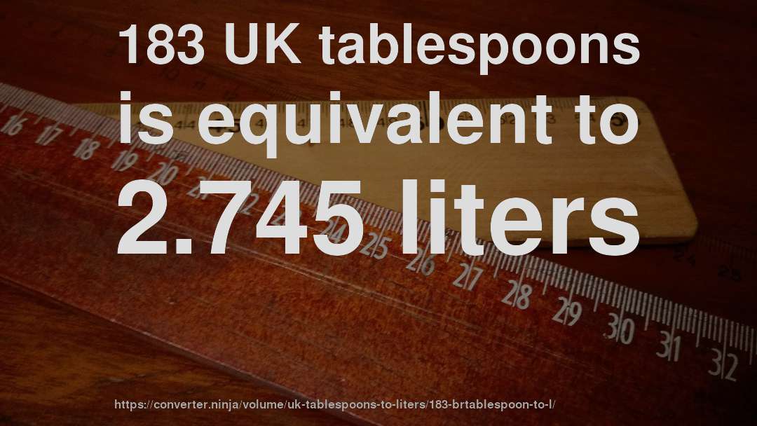183 UK tablespoons is equivalent to 2.745 liters