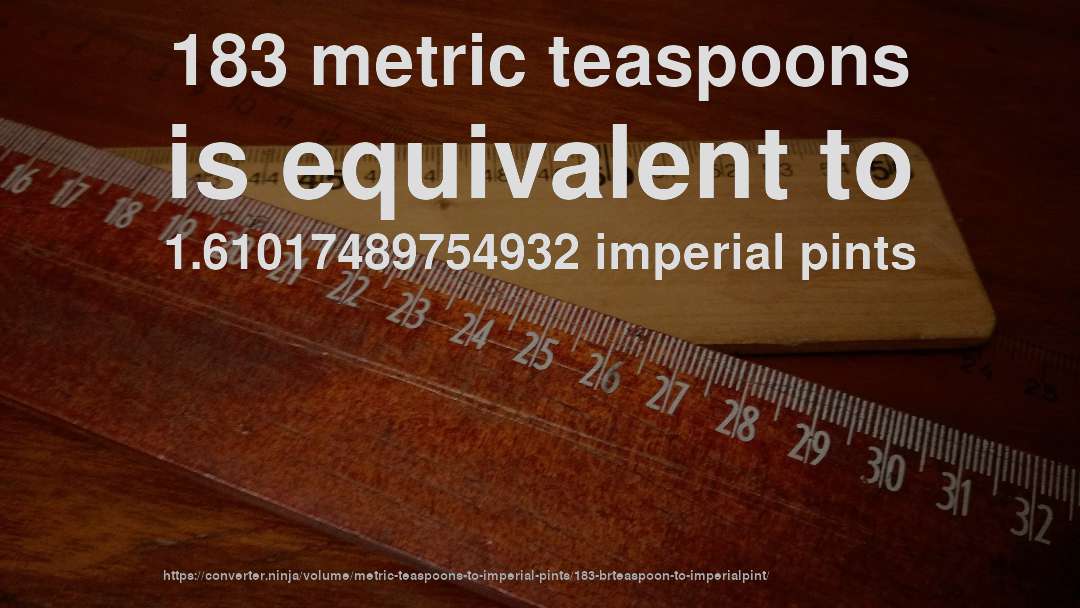 183 metric teaspoons is equivalent to 1.61017489754932 imperial pints