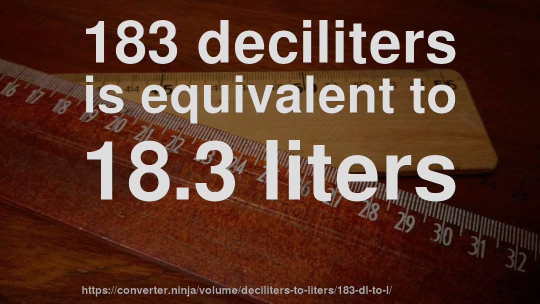 183 deciliters is equivalent to 18.3 liters