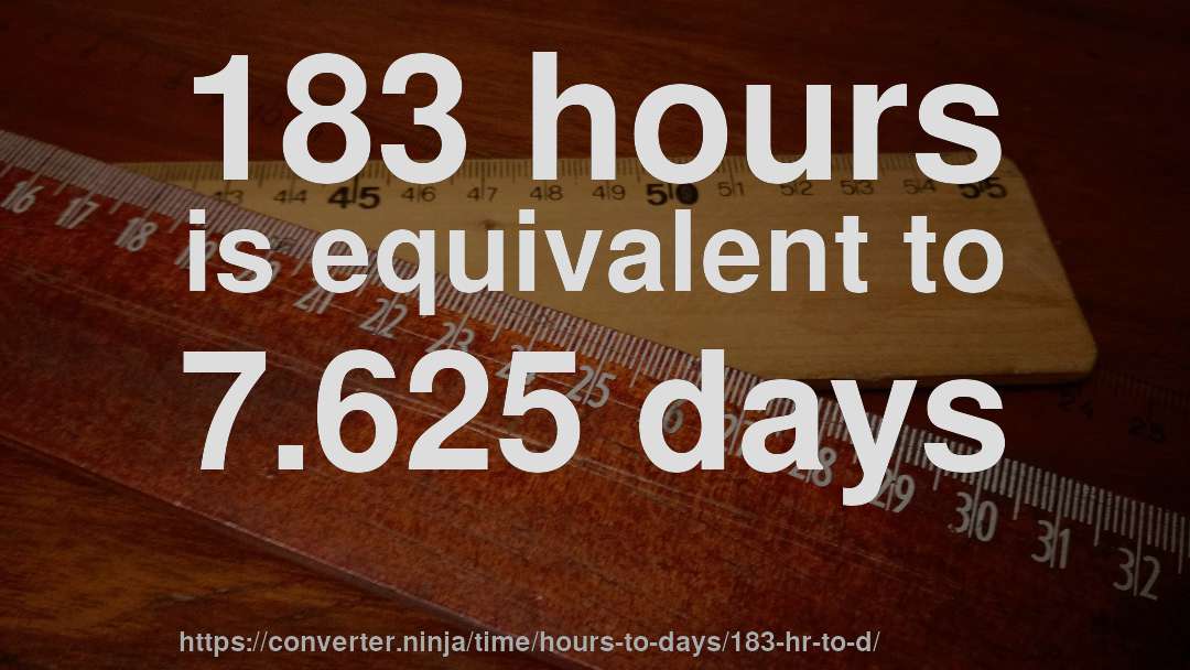 183 hours is equivalent to 7.625 days