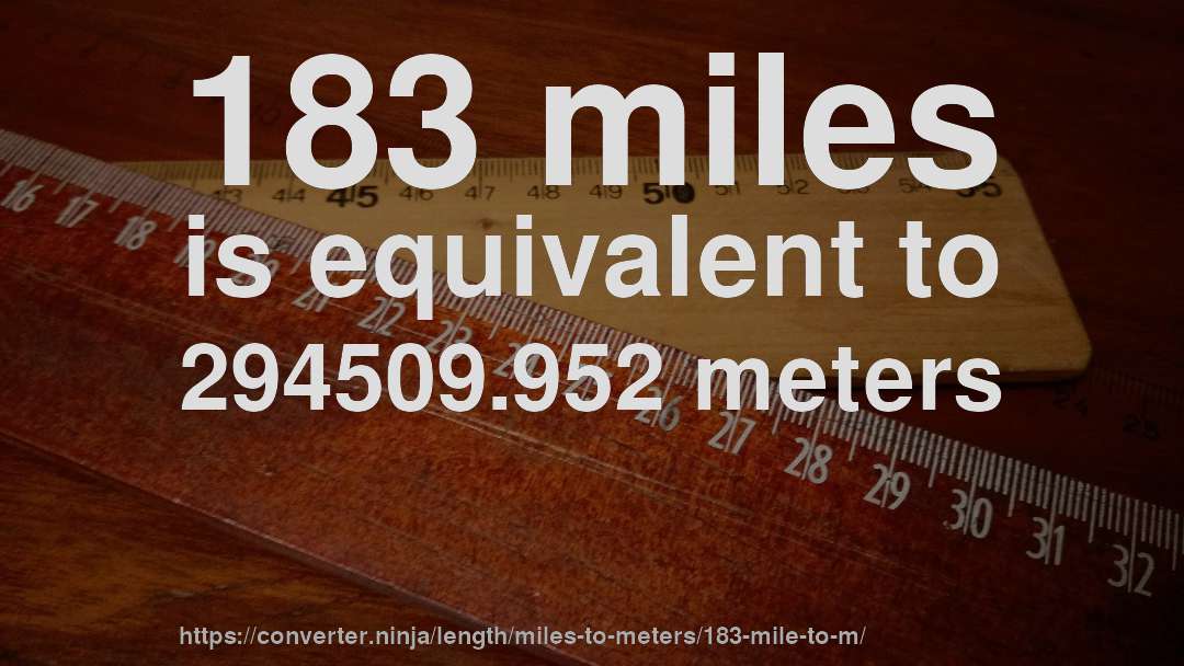 183 miles is equivalent to 294509.952 meters