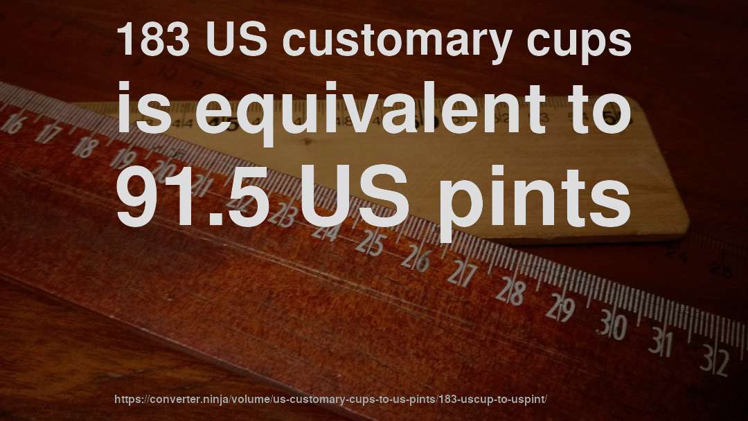 183 US customary cups is equivalent to 91.5 US pints