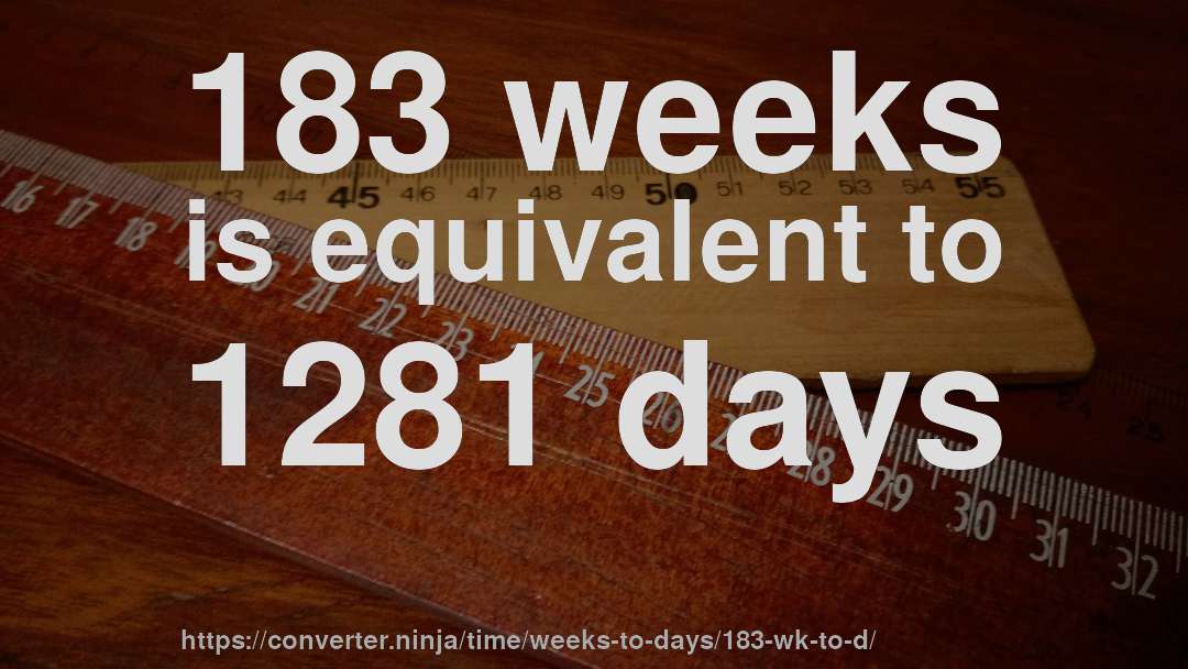 183 weeks is equivalent to 1281 days