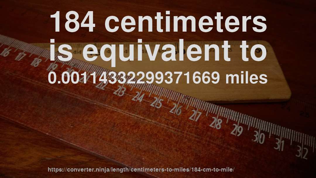 184 centimeters is equivalent to 0.00114332299371669 miles
