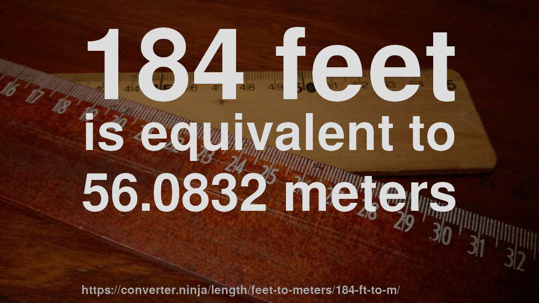 184 feet is equivalent to 56.0832 meters