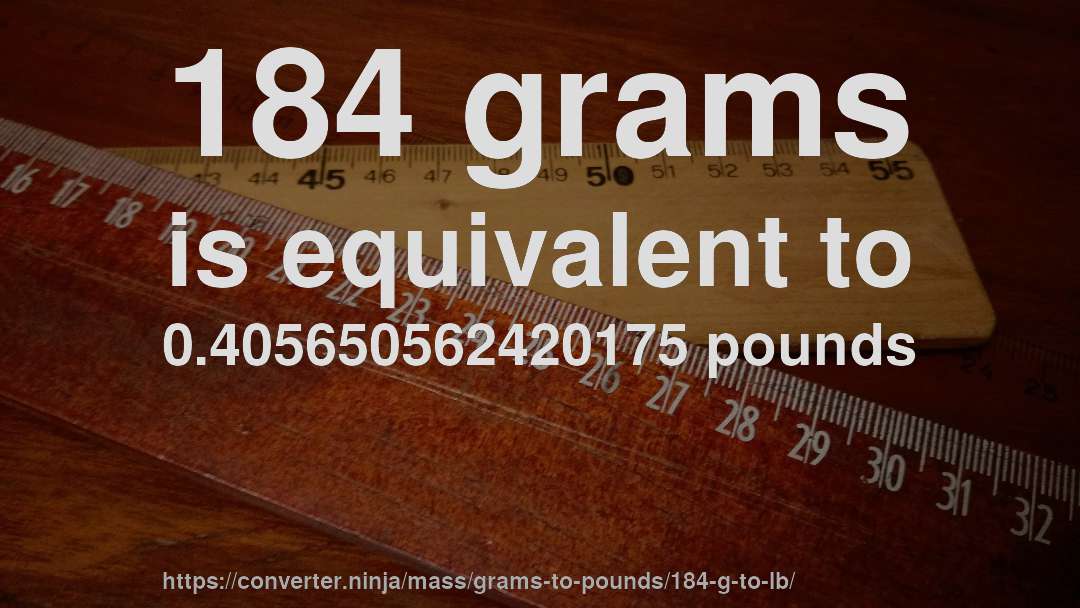 184 grams is equivalent to 0.405650562420175 pounds