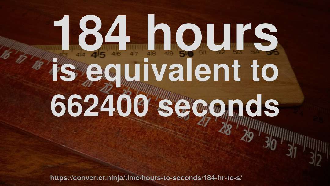 184 hours is equivalent to 662400 seconds
