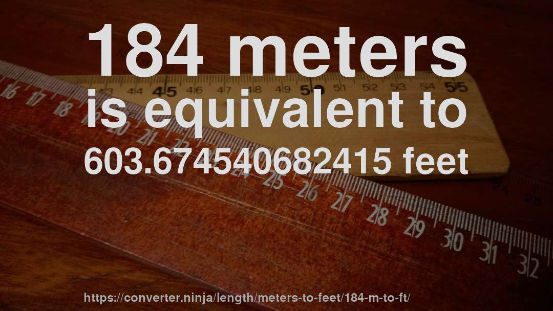 184 meters is equivalent to 603.674540682415 feet