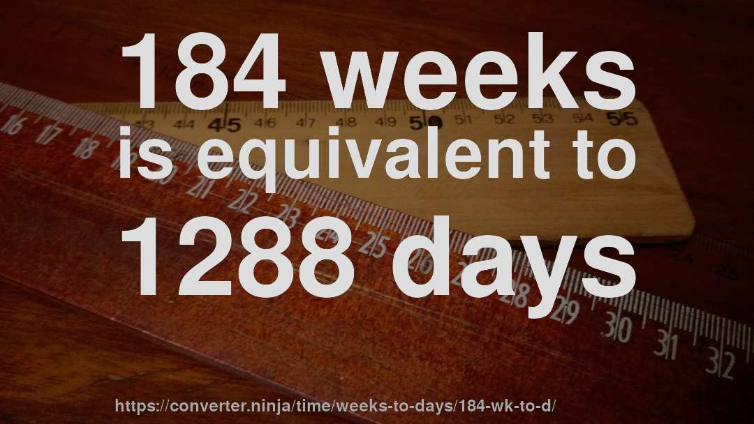 184 weeks is equivalent to 1288 days