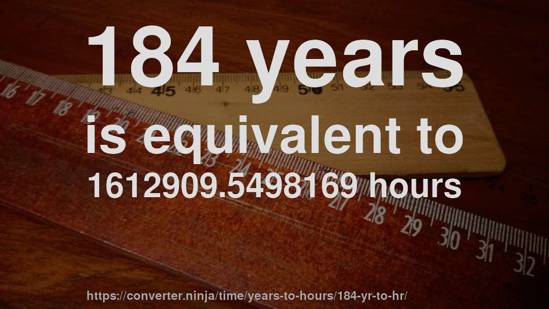 184 years is equivalent to 1612909.5498169 hours