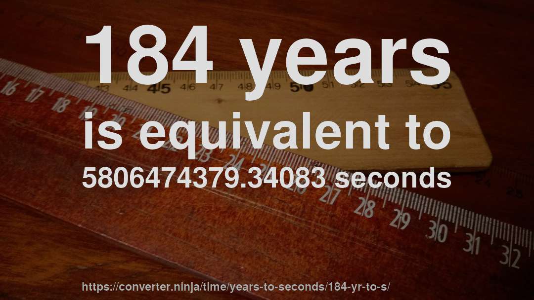 184 years is equivalent to 5806474379.34083 seconds