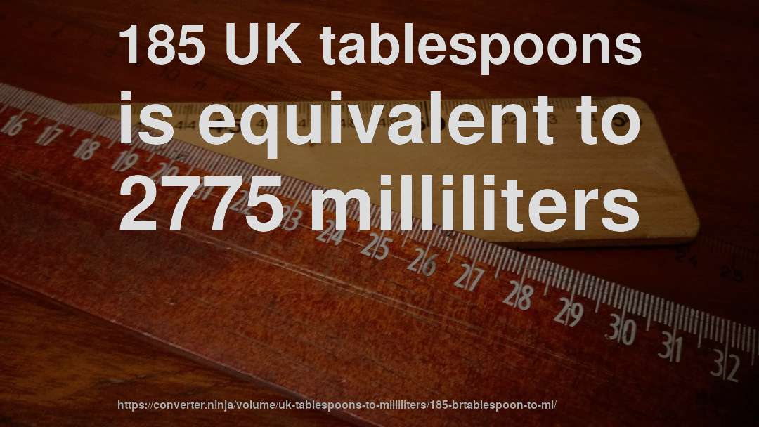 185 UK tablespoons is equivalent to 2775 milliliters