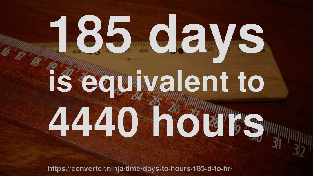 185 days is equivalent to 4440 hours