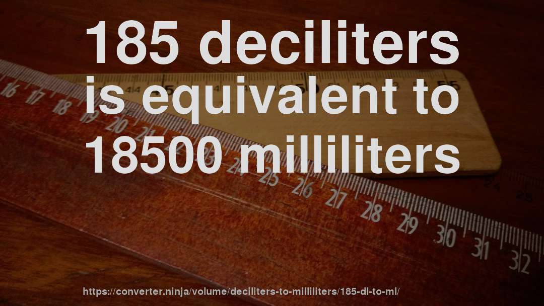 185 deciliters is equivalent to 18500 milliliters