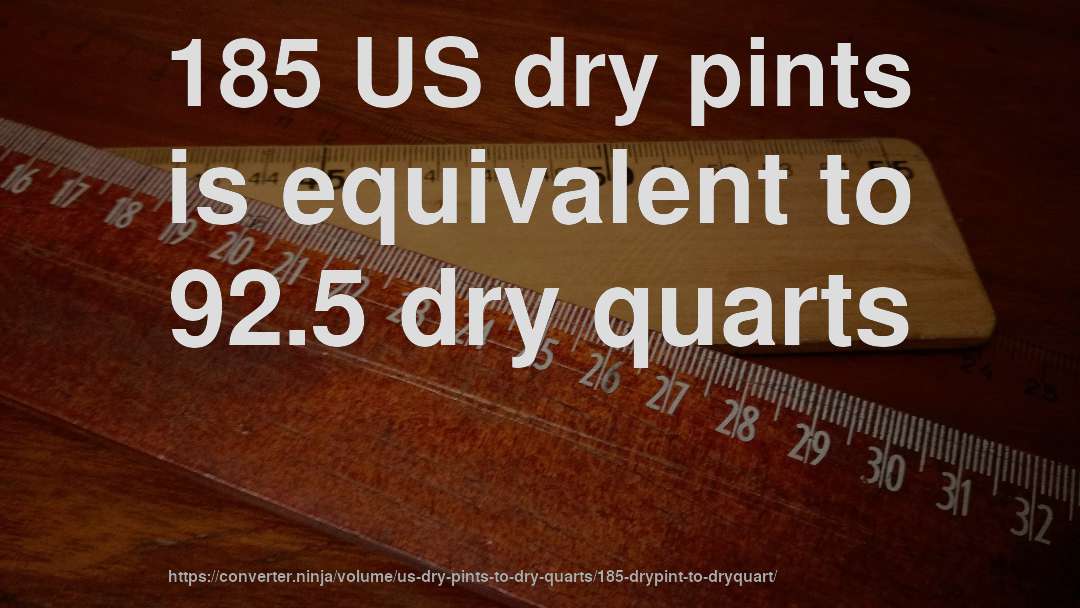 185 US dry pints is equivalent to 92.5 dry quarts