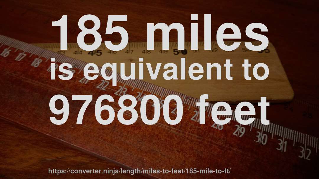 185 miles is equivalent to 976800 feet