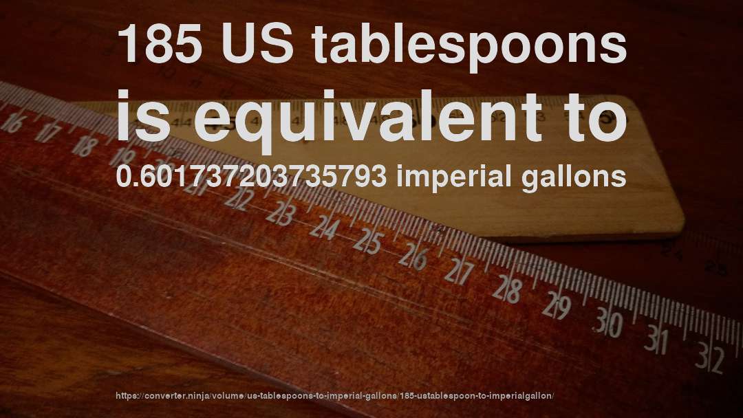 185 US tablespoons is equivalent to 0.601737203735793 imperial gallons