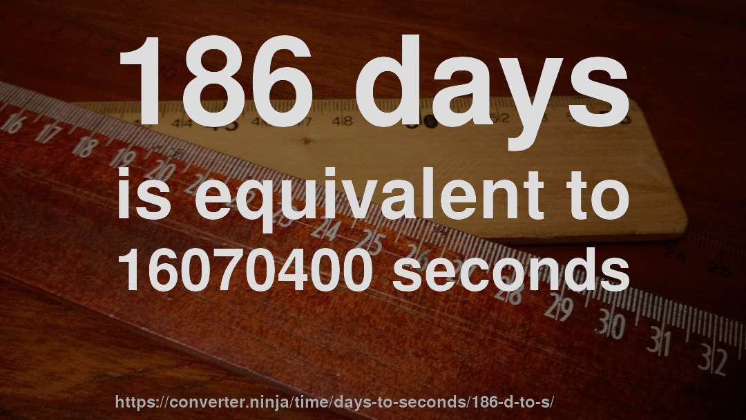 186 days is equivalent to 16070400 seconds