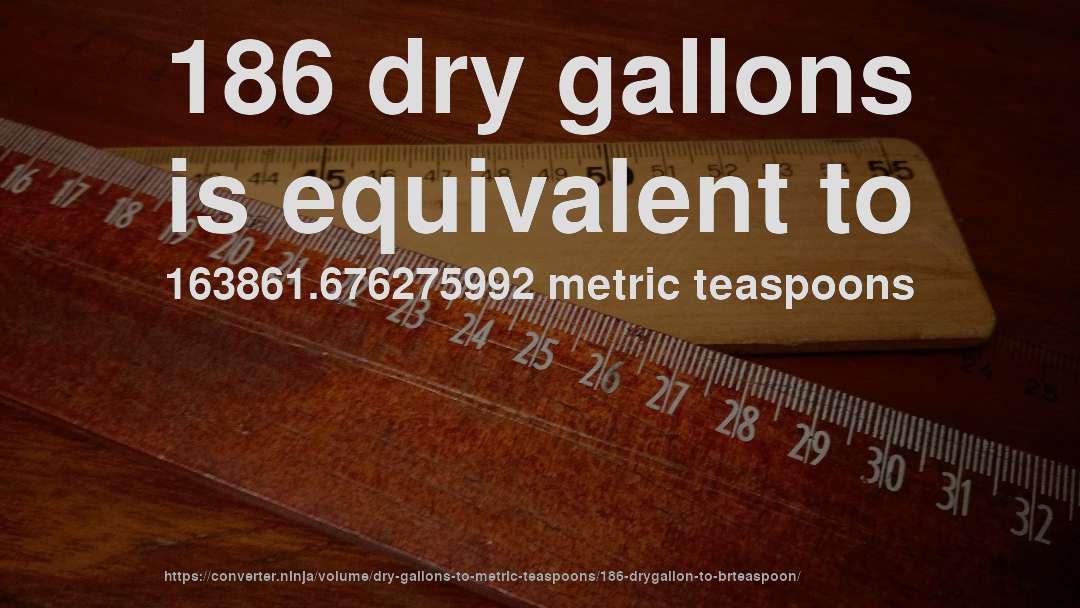 186 dry gallons is equivalent to 163861.676275992 metric teaspoons
