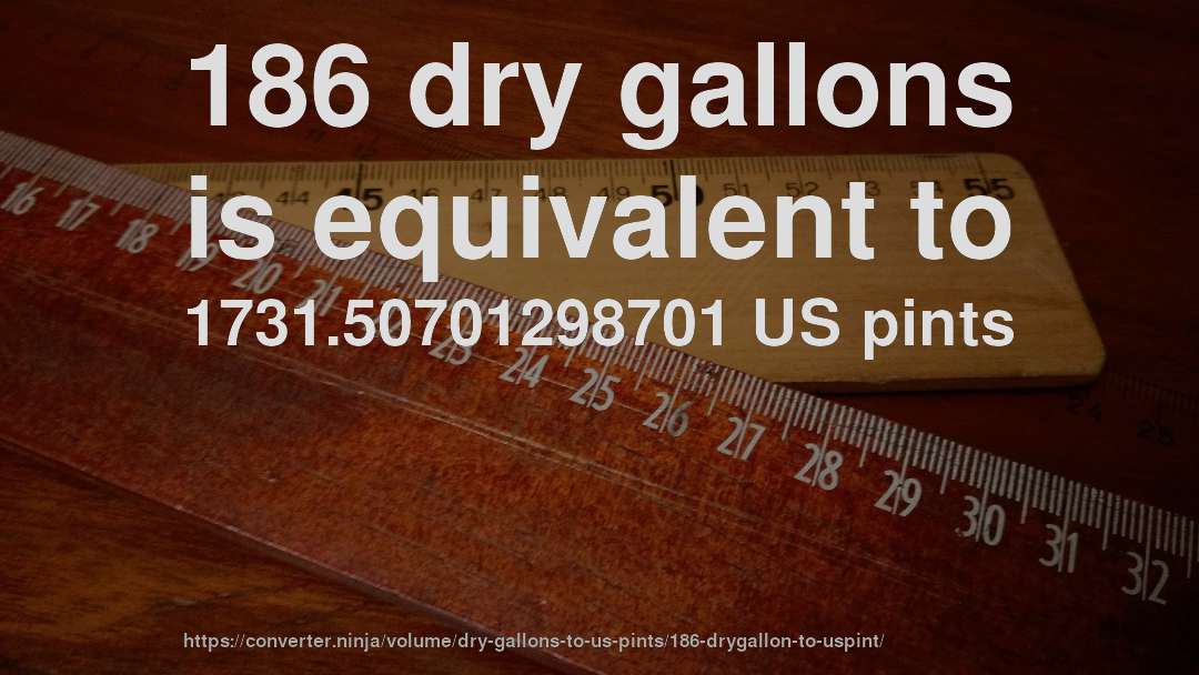 186 dry gallons is equivalent to 1731.50701298701 US pints