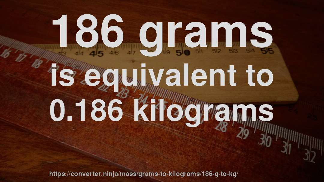186 grams is equivalent to 0.186 kilograms