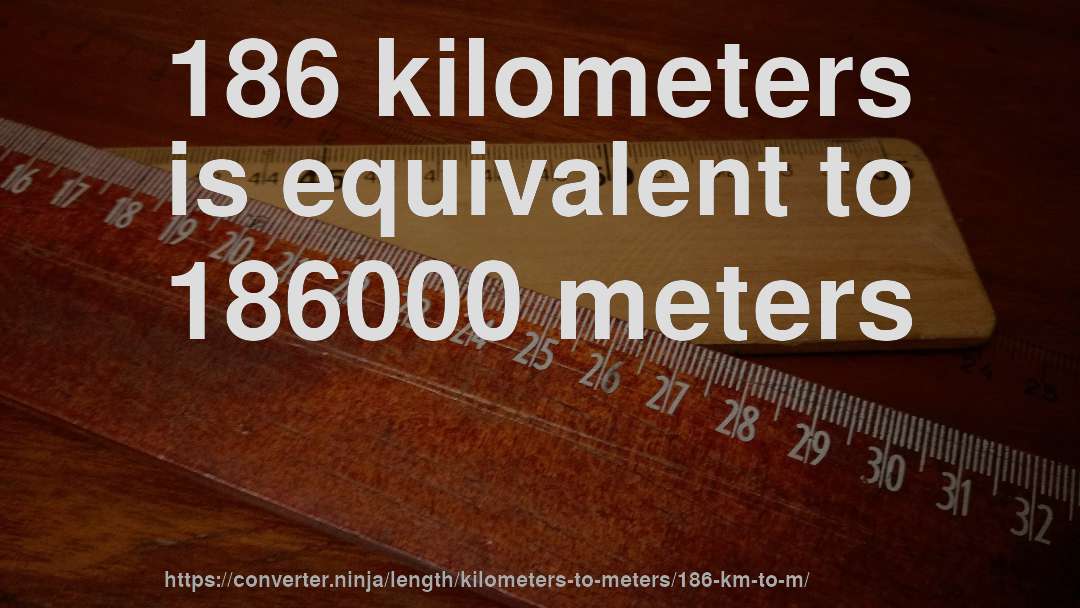 186 kilometers is equivalent to 186000 meters