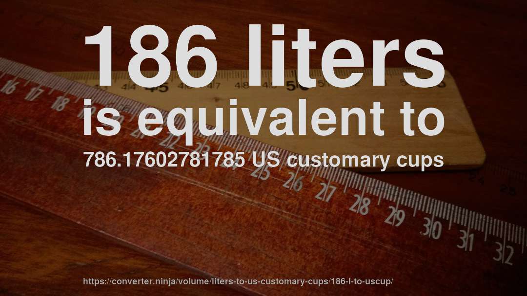 186 liters is equivalent to 786.17602781785 US customary cups