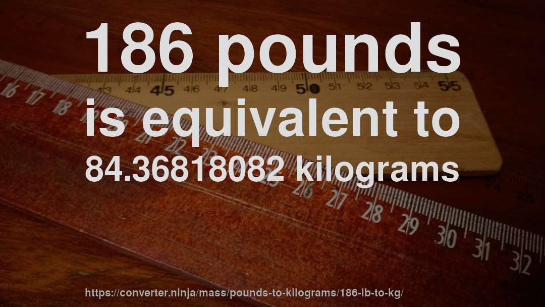 186 pounds is equivalent to 84.36818082 kilograms