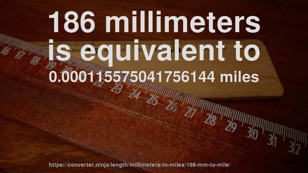 186 millimeters is equivalent to 0.000115575041756144 miles