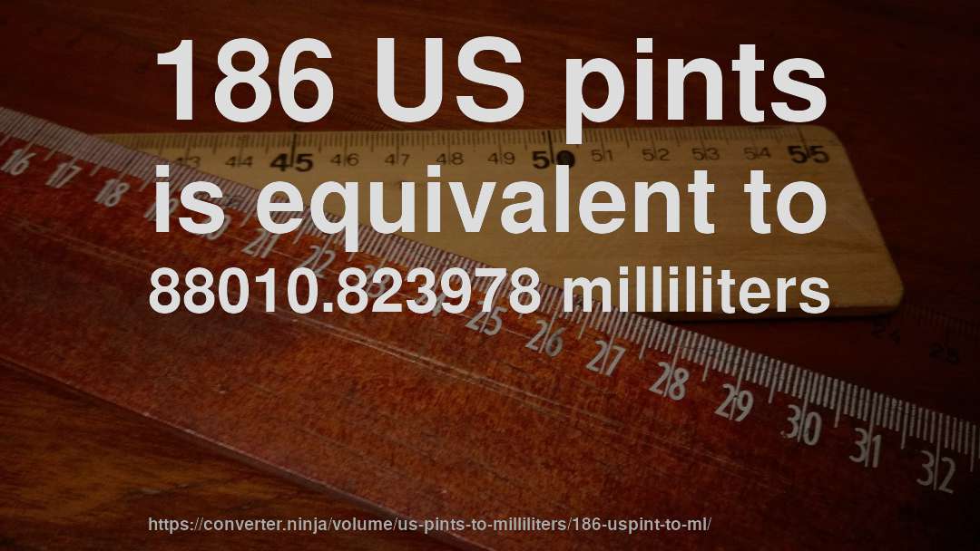 186 US pints is equivalent to 88010.823978 milliliters