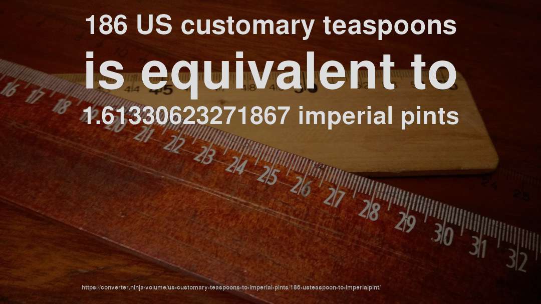 186 US customary teaspoons is equivalent to 1.61330623271867 imperial pints
