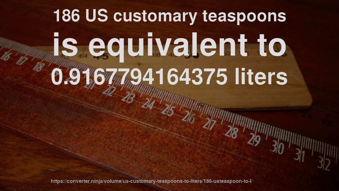 186 US customary teaspoons is equivalent to 0.9167794164375 liters