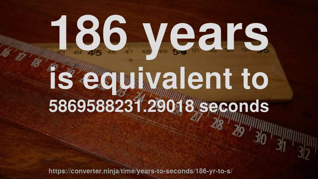 186 years is equivalent to 5869588231.29018 seconds