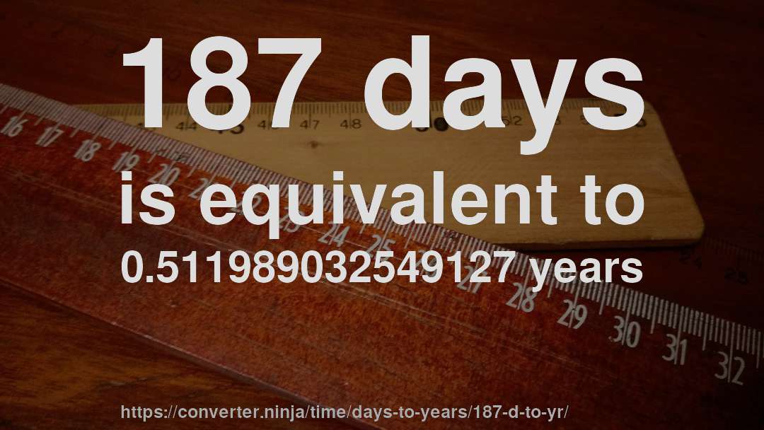 187 days is equivalent to 0.511989032549127 years