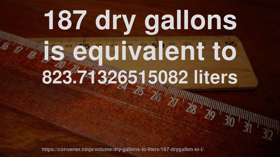 187 dry gallons is equivalent to 823.71326515082 liters