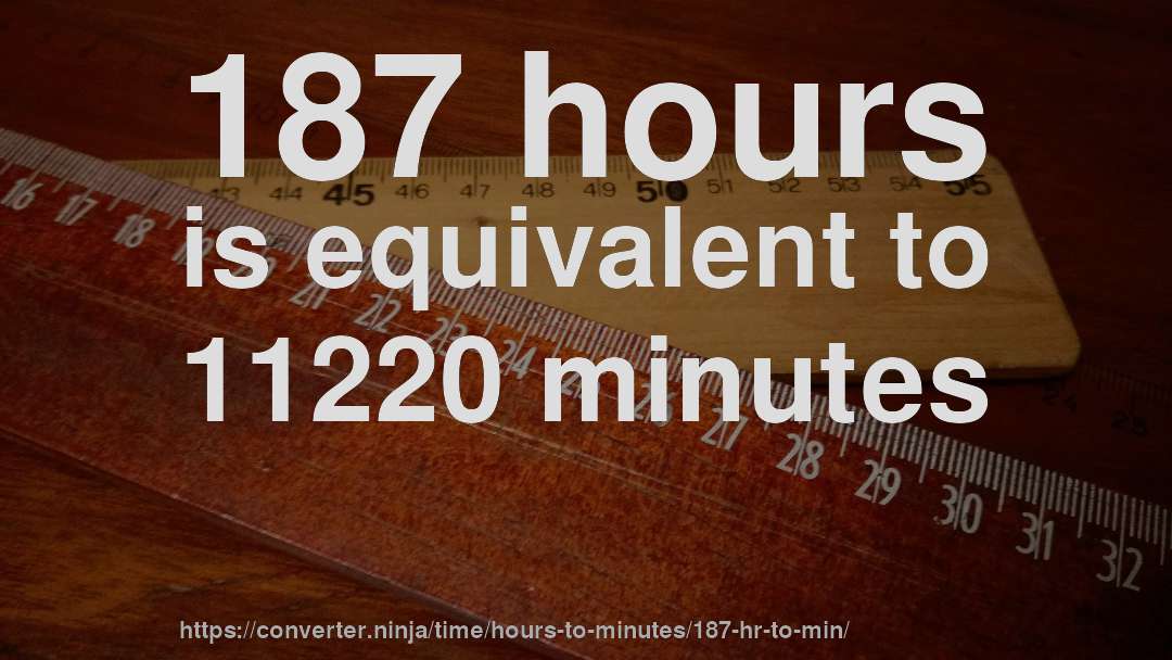 187 hours is equivalent to 11220 minutes