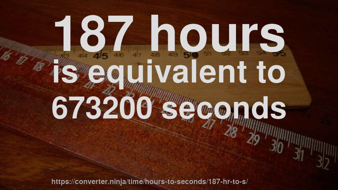 187 hours is equivalent to 673200 seconds